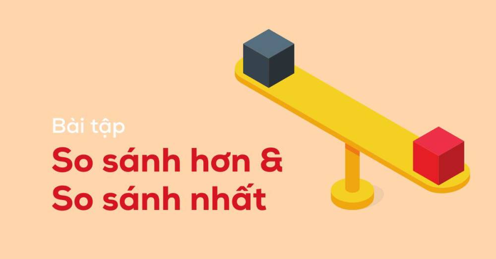 Cấu trúc, cách dùng so sánh hơn và so sánh nhất trong tiếng Anh