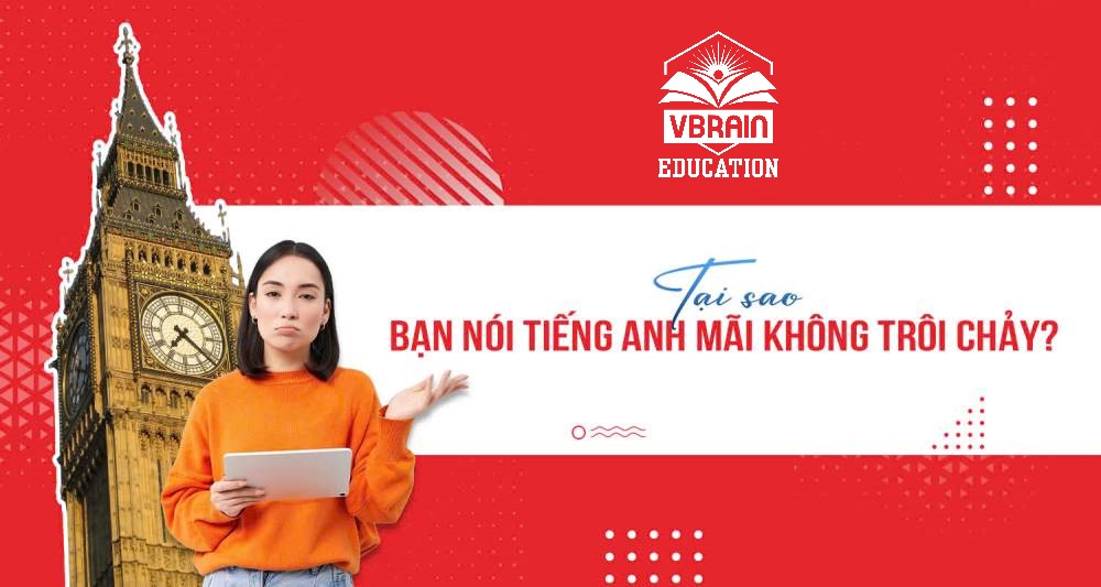 Tại sao bạn nói tiếng Anh mãi không trôi chảy?